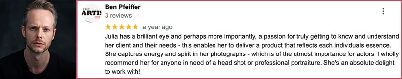 Julia has a brilliant eye and perhaps more importantly, a passion for truly getting to know and understand her client and their needs - this enables her to deliver a product that reflects each individuals essence. She captures energy and spirit in her photographs - which is of the utmost importance for actors. I wholly recommend her for anyone in need of a head shot or professional portraiture. She's an absolute delight to work with!